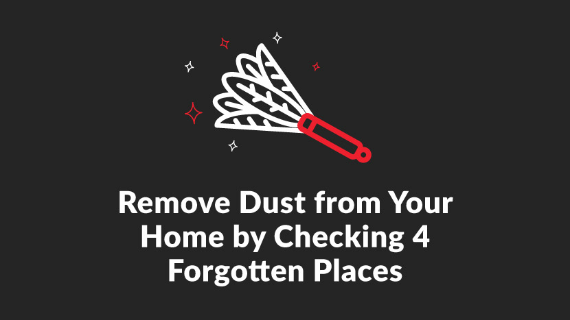 Remove Dust from Your Home by Checking 4 Forgotten Places